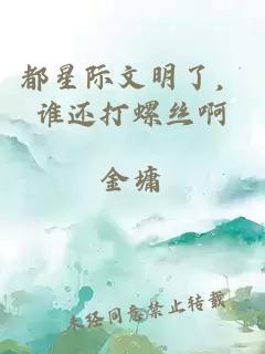 都星際文明了，誰還打螺絲啊