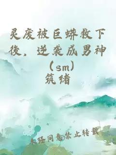 靈廢被巨蟒救下後,逆襲成男神(sm)