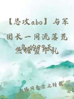 【總攻abo】與軍團長一同流落荒島的99天