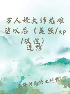 萬人嫌大師兄雌墮以后(美強/np/雙性)