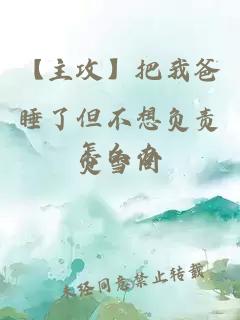 【主攻】把我爸睡了但不想負(fù)責(zé)怎么辦